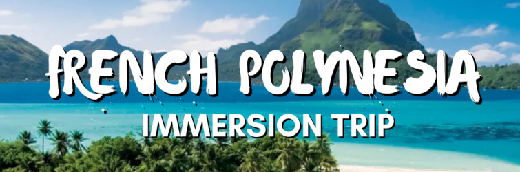 French Polynesia immersion trip